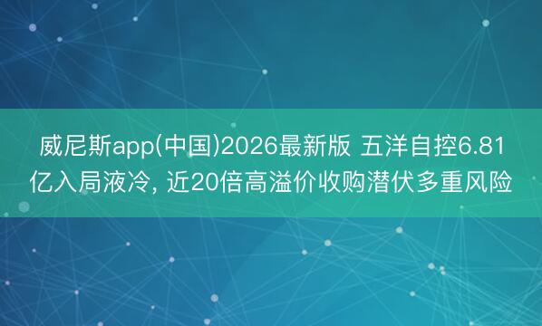 威尼斯app(中国)2026最新版 五洋自控6.81亿入局液冷， 近20倍高溢价收购潜伏多重风险