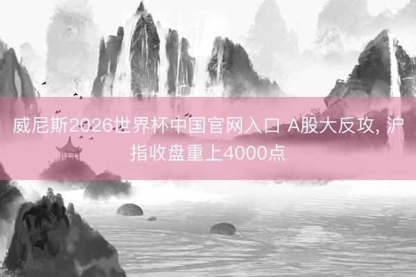 威尼斯2026世界杯中国官网入口 A股大反攻， 沪指收盘重上4000点
