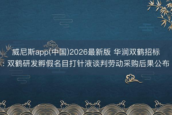 威尼斯app(中国)2026最新版 华润双鹤招标: 双鹤研发孵假名目打针液谈判劳动采购后果公布