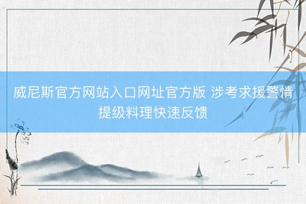 威尼斯官方网站入口网址官方版 涉考求援警情提级料理快速反馈