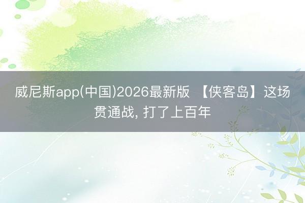 威尼斯app(中国)2026最新版 【侠客岛】这场贯通战， 打了上百年