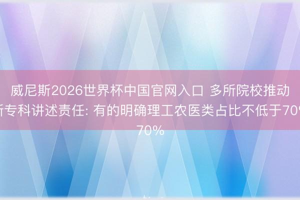 威尼斯2026世界杯中国官网入口 多所院校推动新专科讲述责任: 有的明确理工农医类占比不低于70%