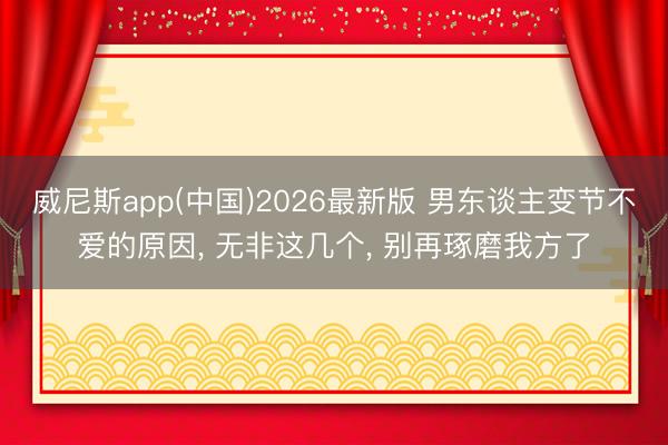 威尼斯app(中国)2026最新版 男东谈主变节不爱的原因， 无非这几个， 别再琢磨我方了