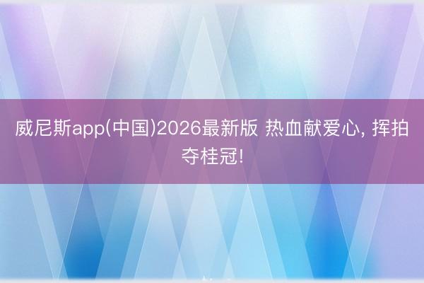威尼斯app(中国)2026最新版 热血献爱心， 挥拍夺桂冠!