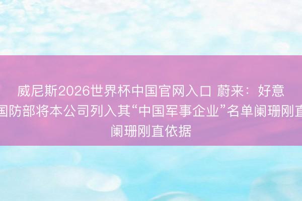 威尼斯2026世界杯中国官网入口 蔚来：好意思国国防部将本公司列入其“中国军事企业”名单阑珊刚直依据