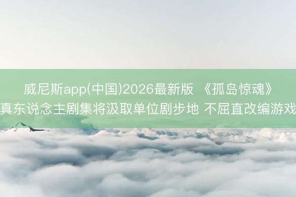 威尼斯app(中国)2026最新版 《孤岛惊魂》真东说念主剧集将汲取单位剧步地 不屈直改编游戏