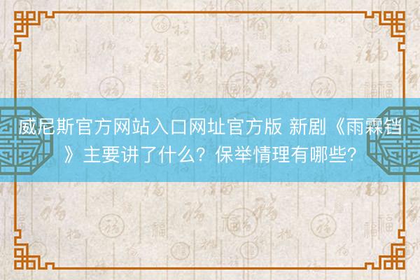 威尼斯官方网站入口网址官方版 新剧《雨霖铛》主要讲了什么？保举情理有哪些？