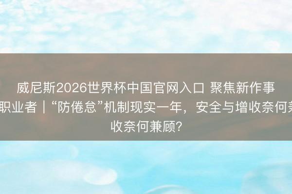 威尼斯2026世界杯中国官网入口 聚焦新作事口头职业者｜“防倦怠”机制现实一年，安全与增收奈何兼顾？