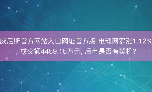威尼斯官方网站入口网址官方版 电魂网罗涨1.12%， 成交额4459.15万元， 后市是否有契机?